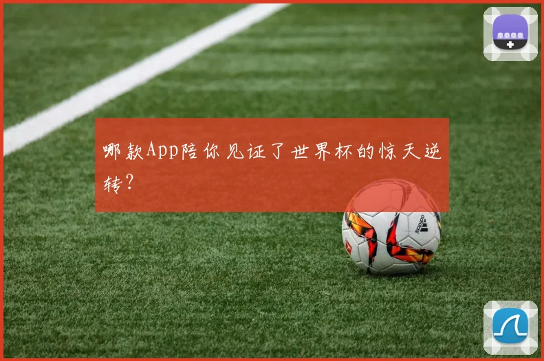 哪款App陪你见证了世界杯的惊天逆转?