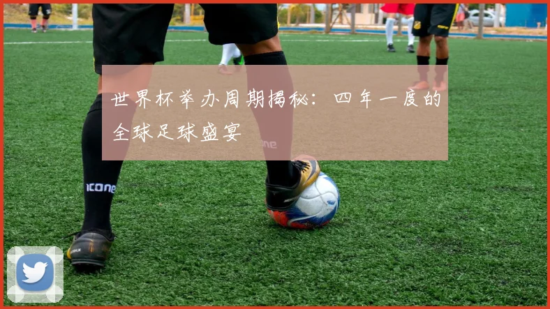 世界杯举办周期揭秘:四年一度的全球足球盛宴
