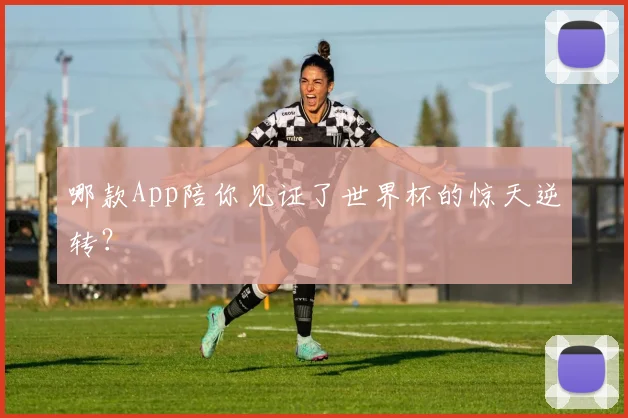 哪款App陪你见证了世界杯的惊天逆转?