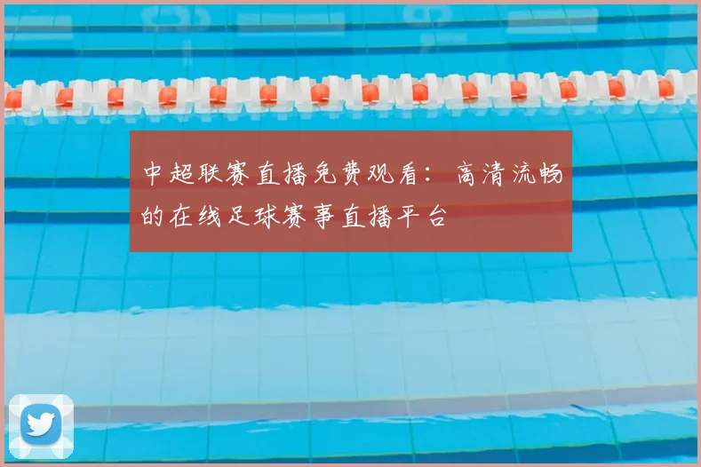 中超联赛直播免费观看:高清流畅的在线足球赛事直播平台