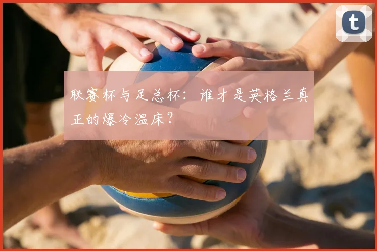 联赛杯与足总杯:谁才是英格兰真正的爆冷温床?