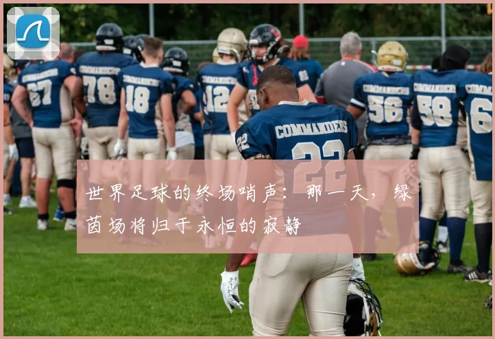世界足球的终场哨声:那一天,绿茵场将归于永恒的寂静