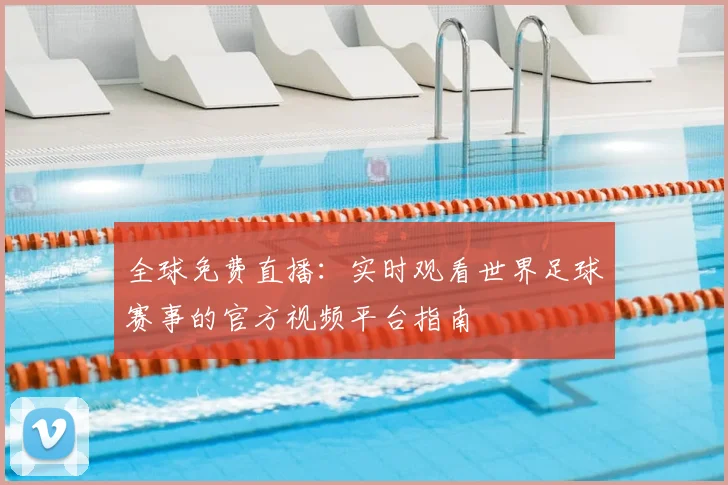 全球免费直播:实时观看世界足球赛事的官方视频平台指南