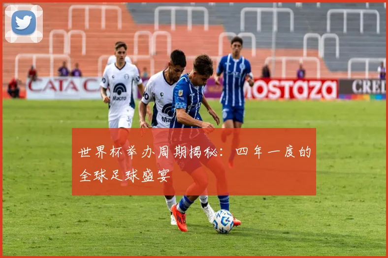 世界杯举办周期揭秘:四年一度的全球足球盛宴
